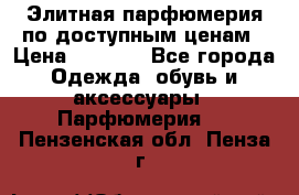 Элитная парфюмерия по доступным ценам › Цена ­ 1 500 - Все города Одежда, обувь и аксессуары » Парфюмерия   . Пензенская обл.,Пенза г.